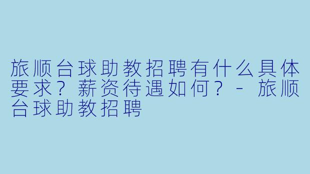 旅顺台球助教招聘有什么具体要求?薪资待遇如何?-旅顺台球助教招聘