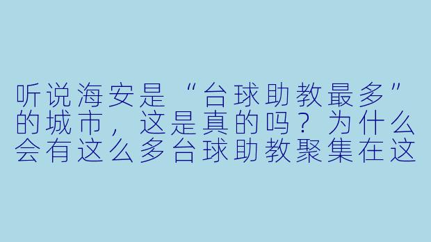 听说海安是“台球助教最多”的城市,这是真的吗?为什么会有这么多台球助教聚集在这里?-海安台球助教最多