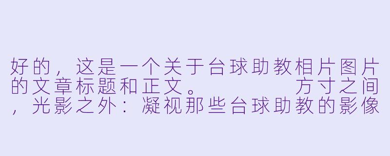 好的,这是一个关于台球助教相片图片的文章标题和正文。
方寸之间,光影之外:凝视那些台球助教的影像-台球助教相片图片