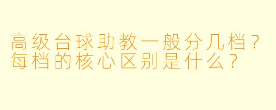 高级台球助教一般分几档?每档的核心区别是什么?