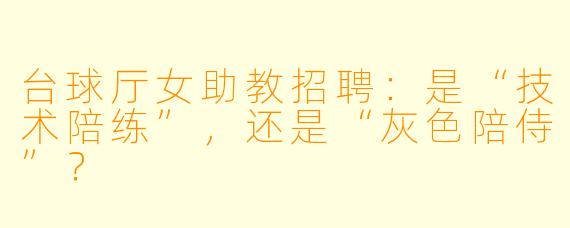 台球厅女助教招聘:是“技术陪练”,还是“灰X 陪侍”?