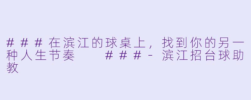 ###在滨江的球桌上，找到你的另一种人生节奏

###-滨江招台球助教