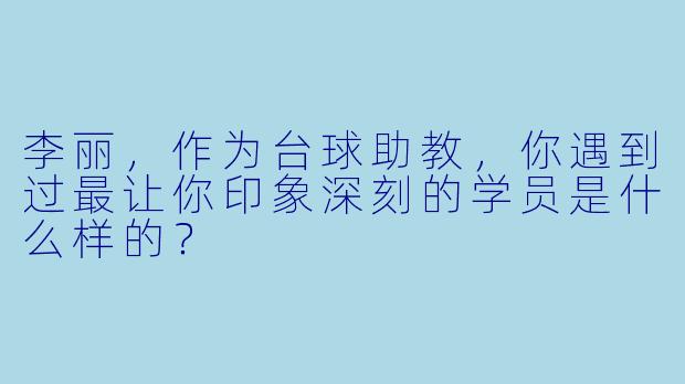 李丽,作为台球助教,你遇到过最让你印象深刻的学员是什么样的?