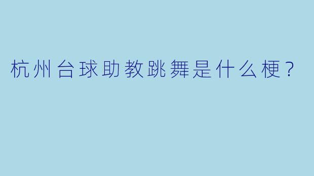 杭州台球助教跳舞是什么梗？