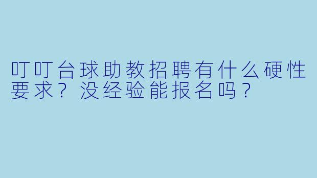 叮叮台球助教招聘有什么硬X  要求？没经验能报名吗？
