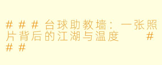 ###台球助教墙:一张照片背后的江湖与温度
###