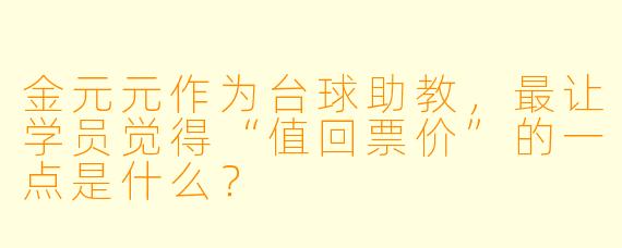 金元元作为台球助教,最让学员觉得“值回票价”的一点是什么?
