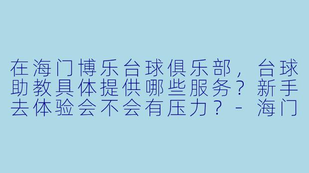在海门博乐台球俱乐部,台球助教具体提供哪些服务?新手去体验会不会有压力?-海门博乐台球助教