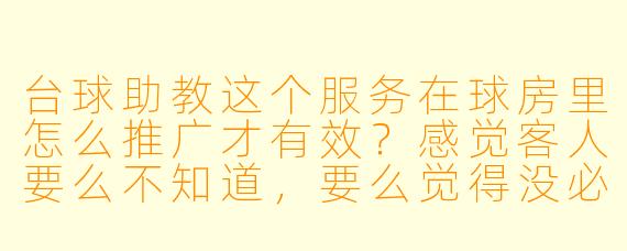 台球助教这个服务在球房里怎么推广才有效?感觉客人要么不知道,要么觉得没必要请。
