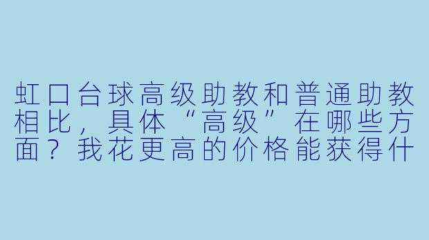 虹口台球高级助教和普通助教相比,具体“高级”在哪些方面?我花更高的价格能获得什么不一样的体验?-虹口台球高级助教