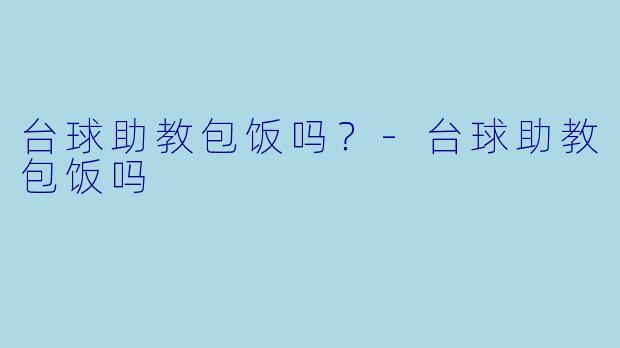 台球助教包饭吗？