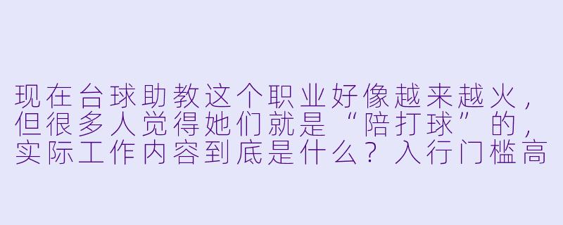 现在台球助教这个职业好像越来越火，但很多人觉得她们就是“陪打球”的，实际工作内容到底是什么？入行门槛高吗？-现在台球助教