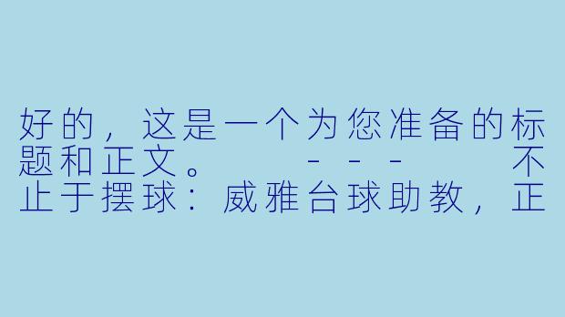 好的,这是一个为您准备的标题和正文。
---
不止于摆球:威雅台球助教,正在重新定义“陪练”的价值-威雅台球助教