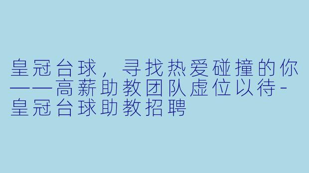 皇冠台球,寻找热爱碰撞的你——高薪助教团队虚位以待-皇冠台球助教招聘