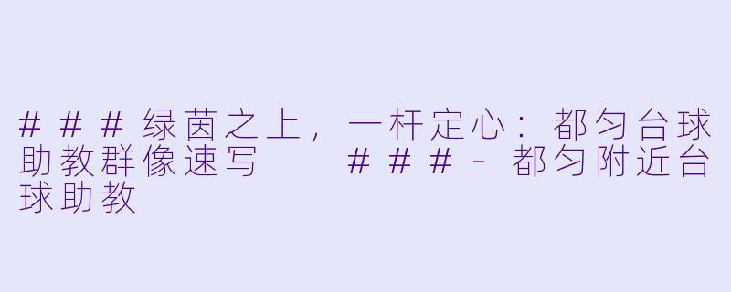 ###绿茵之上,一杆定心:都匀台球助教群像速写
###-都匀附近台球助教