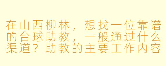 在山西柳林,想找一位靠谱的台球助教,一般通过什么渠道?助教的主要工作内容是什么?收费大概在什么水平?