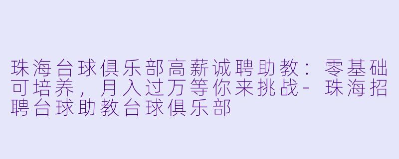 珠海台球俱乐部高薪诚聘助教:零基础可培养,月入过万等你来挑战-珠海招聘台球助教台球俱乐部
