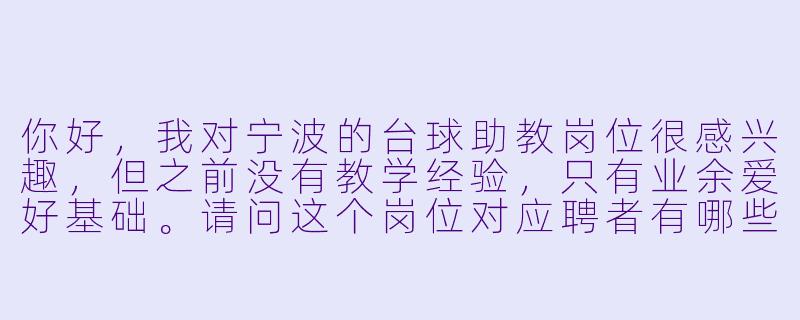 你好,我对宁波的台球助教岗位很感兴趣,但之前没有教学经验,只有业余爱好基础。请问这个岗位对应聘者有哪些具体要求?入职后会有系统的培训吗?-宁波台球助教招聘