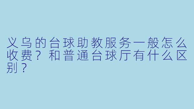 义乌的台球助教服务一般怎么收费？和普通台球厅有什么区别？