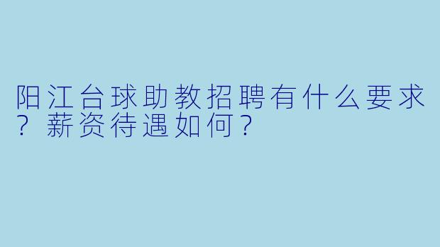 阳江台球助教招聘有什么要求?薪资待遇如何?