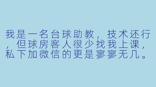 我是一名台球助教,技术还行,但球房客人很少找我上课,私下加微信的更是寥寥无几。除了干坐着等客人主动问,我该怎么主动出击去引流,让别人愿意找我学球?
