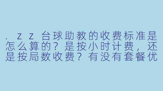 .zz台球助教的收费标准是怎么算的？是按小时计费，还是按局数收费？有没有套餐优惠？