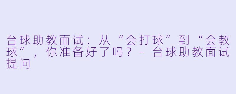 台球助教面试：从“会打球”到“会教球”，你准备好了吗？