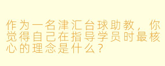 作为一名津汇台球助教,你觉得自己在指导学员时最核心的理念是什么?