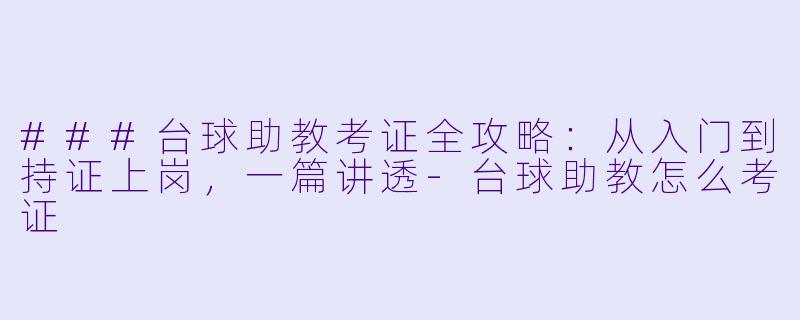 ###台球助教考证全攻略:从入门到持证上岗,一篇讲透-台球助教怎么考证