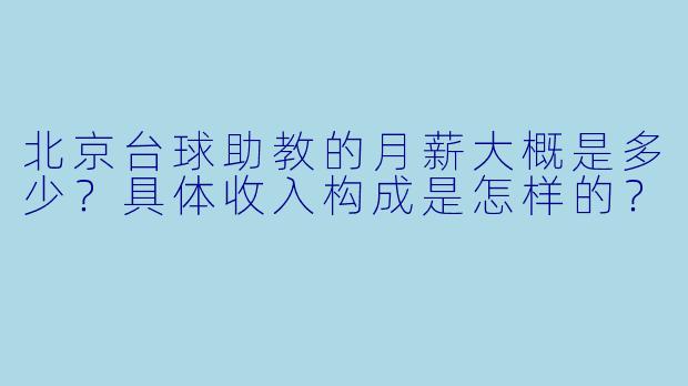 北京台球助教的月薪大概是多少?具体收入构成是怎样的?