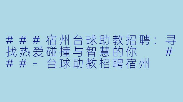 ###宿州台球助教招聘:寻找热爱碰撞与智慧的你
###-台球助教招聘宿州
