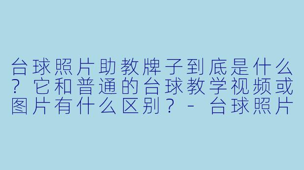 台球照片助教牌子到底是什么?它和普通的台球教学视频或图片有什么区别?-台球照片助教牌子