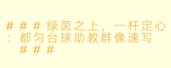 ###绿茵之上,一杆定心:都匀台球助教群像速写
###
