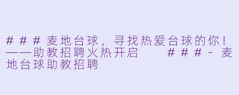 ###麦地台球,寻找热爱台球的你!——助教招聘火热开启
###-麦地台球助教招聘