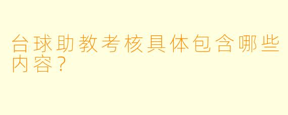 台球助教考核具体包含哪些内容？
