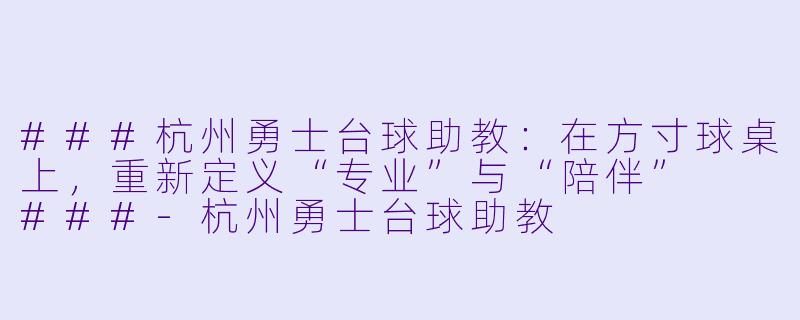 ###杭州勇士台球助教:在方寸球桌上,重新定义“专业”与“陪伴”
###-杭州勇士台球助教