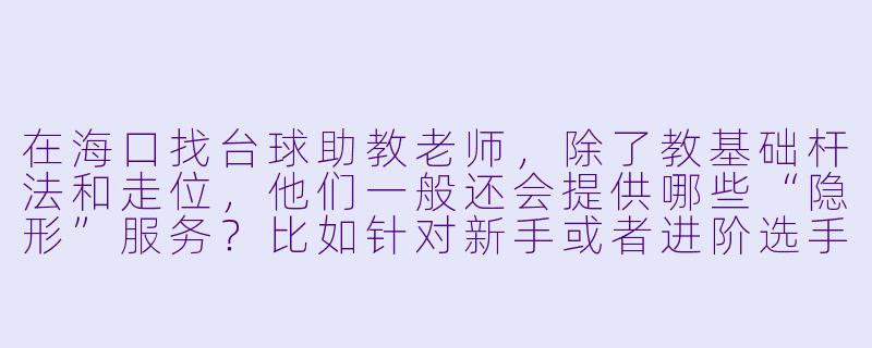 在海口找台球助教老师,除了教基础杆法和走位,他们一般还会提供哪些“隐形”服务?比如针对新手或者进阶选手有什么特别的经验分享吗?-海口台球助教老师