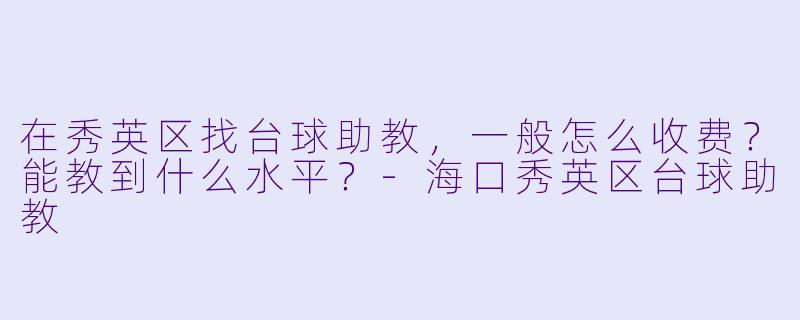 在秀英区找台球助教,一般怎么收费?能教到什么水平?-海口秀英区台球助教