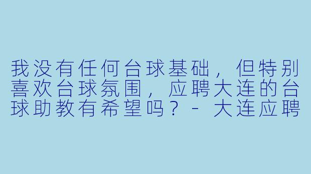 我没有任何台球基础,但特别喜欢台球氛围,应聘大连的台球助教有希望吗?-大连应聘台球助教