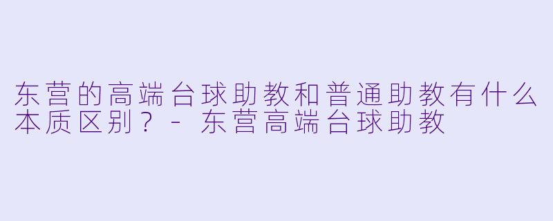 东营的高端台球助教和普通助教有什么本质区别?-东营高端台球助教