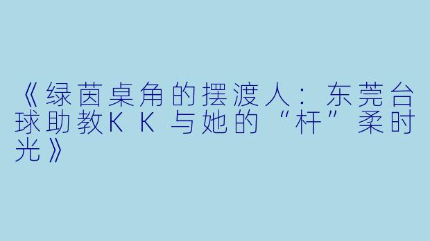 《绿茵桌角的摆渡人:东莞台球助教KK与她的“杆”柔时光》