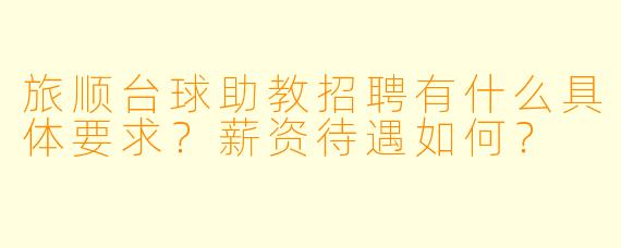 旅顺台球助教招聘有什么具体要求?薪资待遇如何?