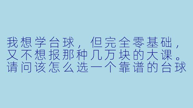 我想学台球,但完全零基础,又不想报那种几万块的大课。请问该怎么选一个靠谱的台球助教?有没有什么具体的判断标准?-学台球助教推荐