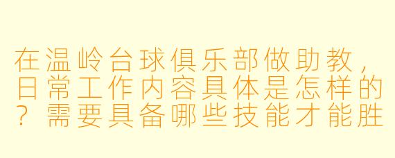 在温岭台球俱乐部做助教，日常工作内容具体是怎样的？需要具备哪些技能才能胜任？