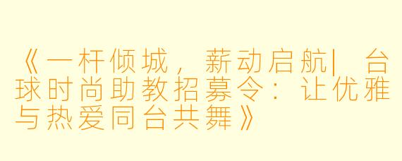 《一杆倾城,薪动启航|台球时尚助教招募令:让优雅与热爱同台共舞》