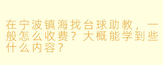 在宁波镇海找台球助教,一般怎么收费?大概能学到些什么内容?