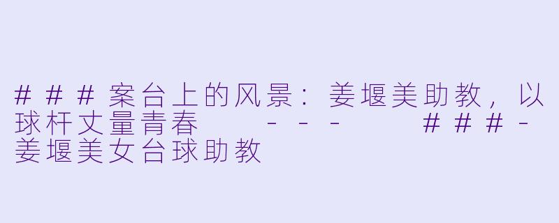 ###案台上的风景：姜堰美助教，以球杆丈量青春

---

###-姜堰美女台球助教