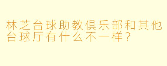 林芝台球助教俱乐部和其他台球厅有什么不一样？
