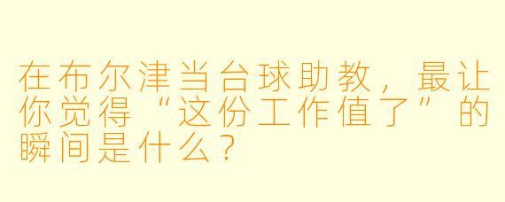 在布尔津当台球助教,最让你觉得“这份工作值了”的瞬间是什么?