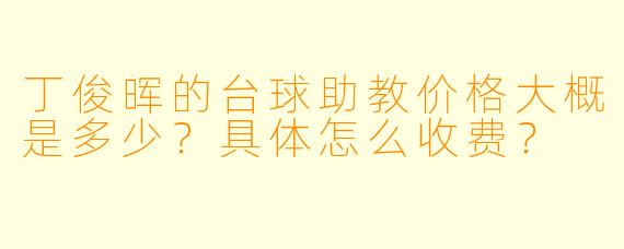 丁俊晖的台球助教价格大概是多少?具体怎么收费?